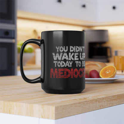 You Didn't Wake Up to Be Mediocre Mug (11oz/15oz)