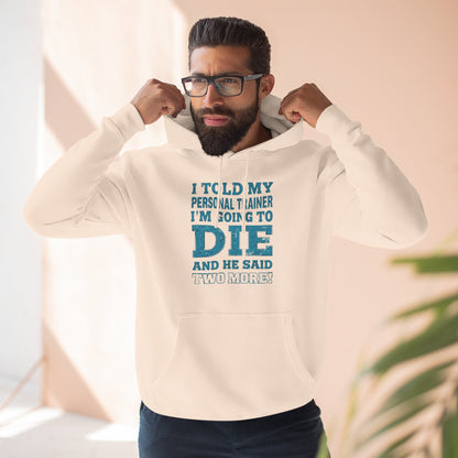 I Told My Personal Trainer I Was Going To Die And He Said Two More! - Funny Gym Hoodie - XS-3XL