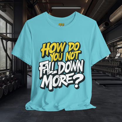 How Do You Not Fall Down More? Funny Graphic Tee - Sarcastic Humor Shirt - XS-4XL