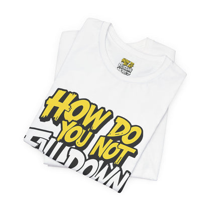How Do You Not Fall Down More? Funny Graphic Tee - Sarcastic Humor Shirt - XS-4XL
