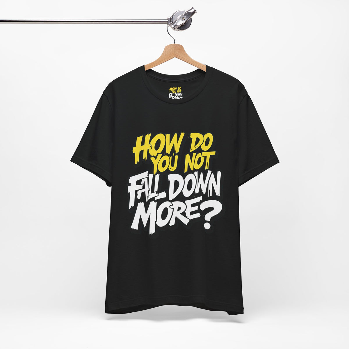 How Do You Not Fall Down More? Funny Graphic Tee - Sarcastic Humor Shirt - XS-4XL