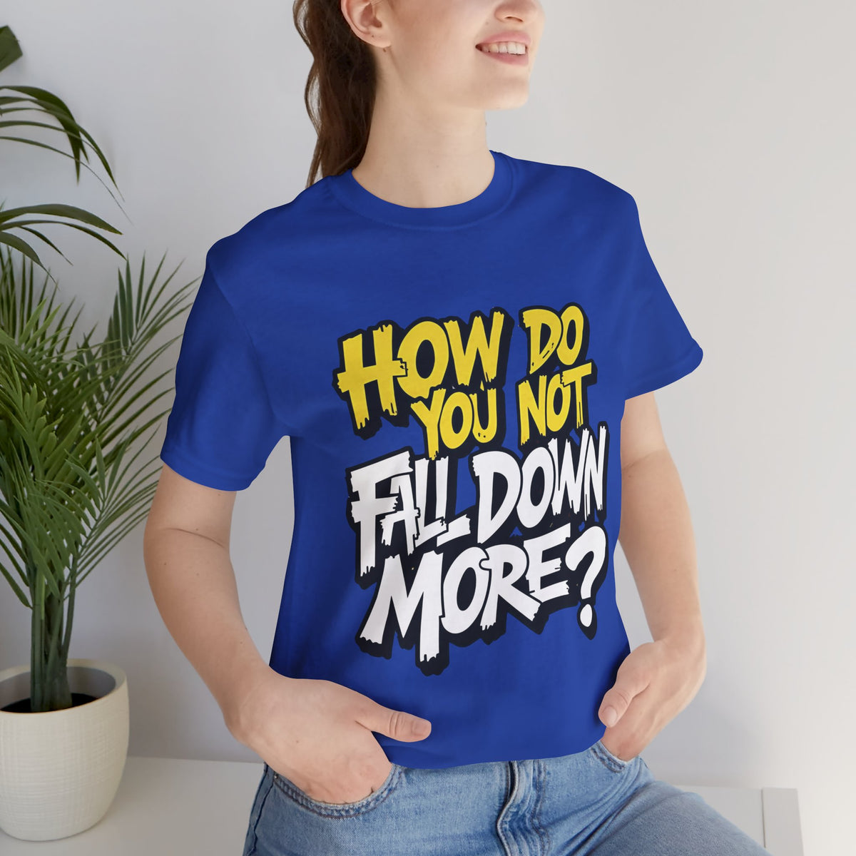 How Do You Not Fall Down More? Funny Graphic Tee - Sarcastic Humor Shirt - XS-4XL