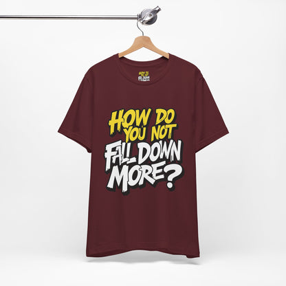 How Do You Not Fall Down More? Funny Graphic Tee - Sarcastic Humor Shirt - XS-4XL