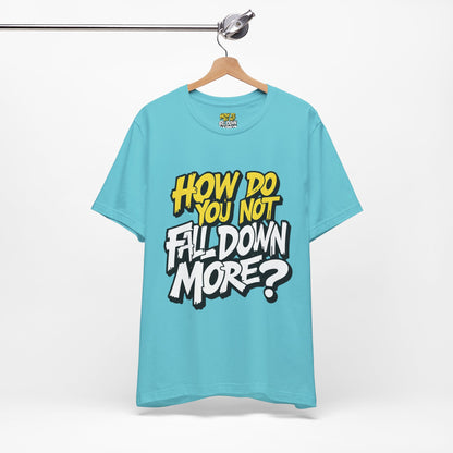 How Do You Not Fall Down More? Funny Graphic Tee - Sarcastic Humor Shirt - XS-4XL