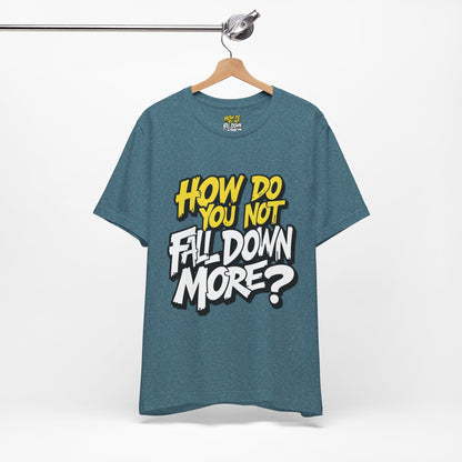 How Do You Not Fall Down More? Funny Graphic Tee - Sarcastic Humor Shirt - XS-4XL