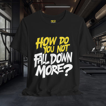 How Do You Not Fall Down More? Funny Graphic Tee - Sarcastic Humor Shirt - XS-4XL