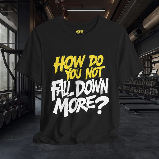 How Do You Not Fall Down More? Funny Graphic Tee - Sarcastic Humor Shirt - XS-4XL