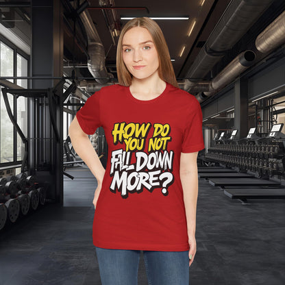 How Do You Not Fall Down More? Funny Graphic Tee - Sarcastic Humor Shirt - XS-4XL
