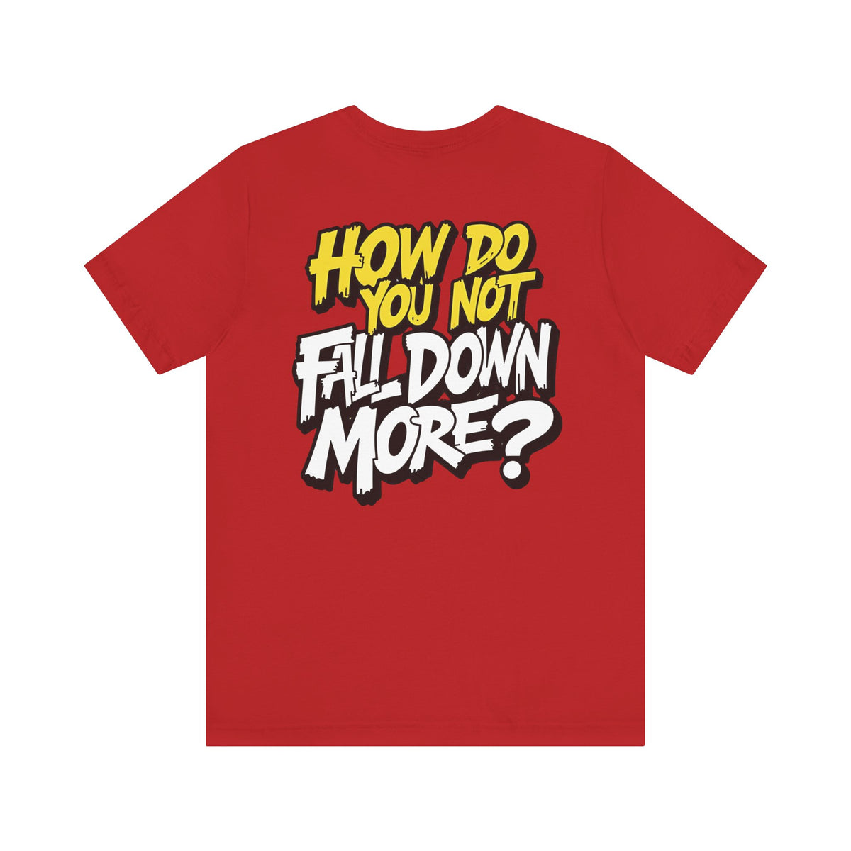 How Do You Not Fall Down More? Funny Graphic Tee - Sarcastic Humor Shirt - XS-4XL
