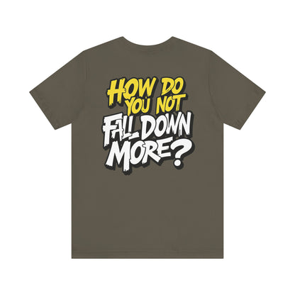 How Do You Not Fall Down More? Funny Graphic Tee - Sarcastic Humor Shirt - XS-4XL