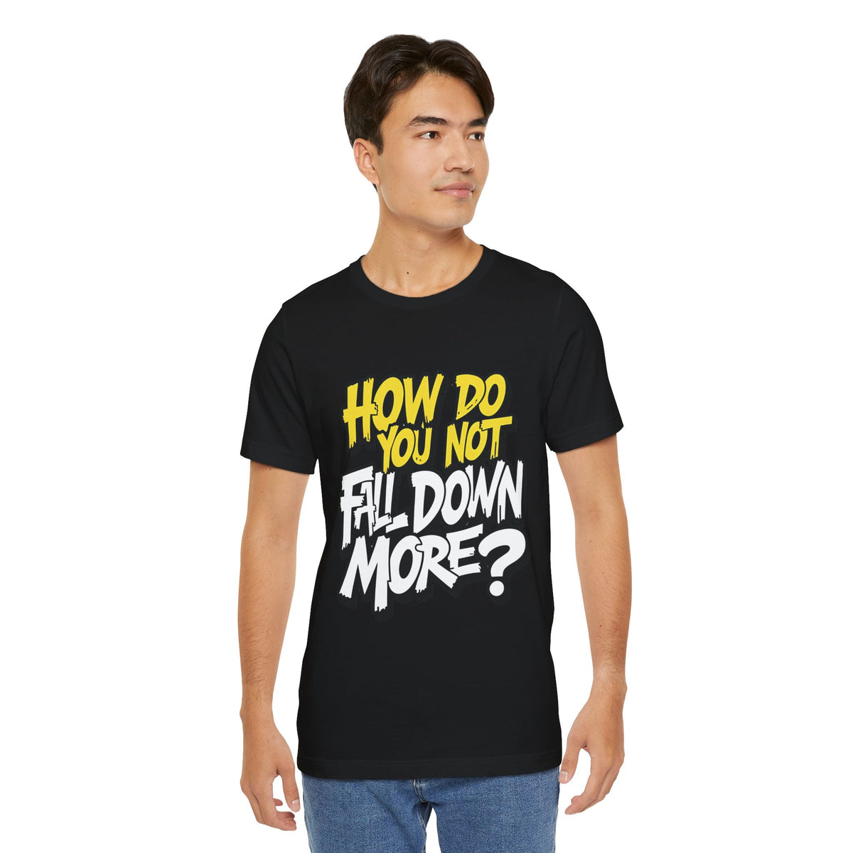 How Do You Not Fall Down More? Funny Graphic Tee - Sarcastic Humor Shirt - XS-4XL