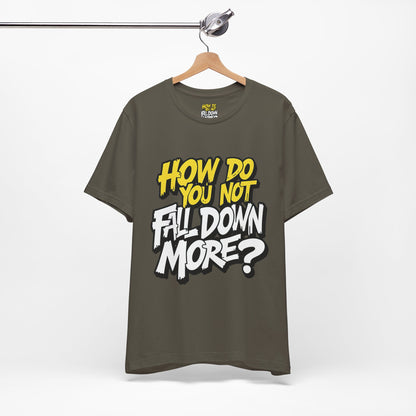 How Do You Not Fall Down More? Funny Graphic Tee - Sarcastic Humor Shirt - XS-4XL