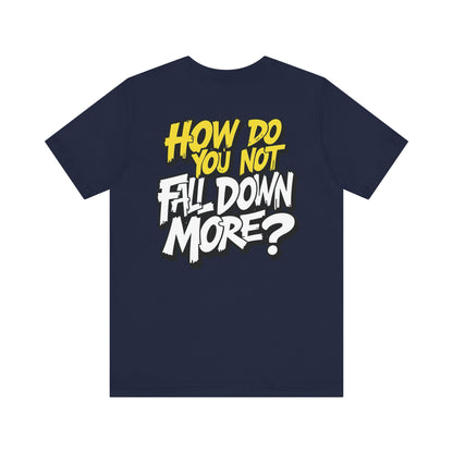 How Do You Not Fall Down More? Funny Graphic Tee - Sarcastic Humor Shirt - XS-4XL