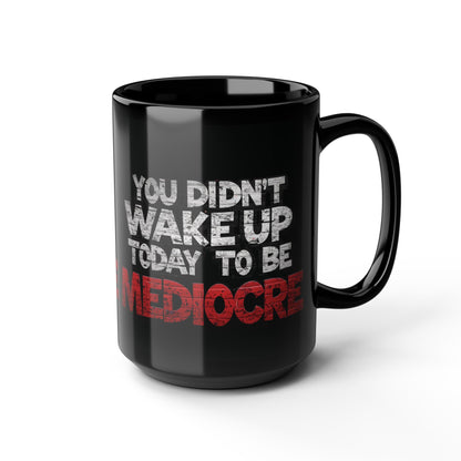 You Didn't Wake Up to Be Mediocre Mug (11oz/15oz)