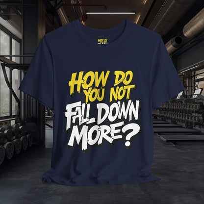 How Do You Not Fall Down More? Funny Graphic Tee - Sarcastic Humor Shirt - XS-4XL