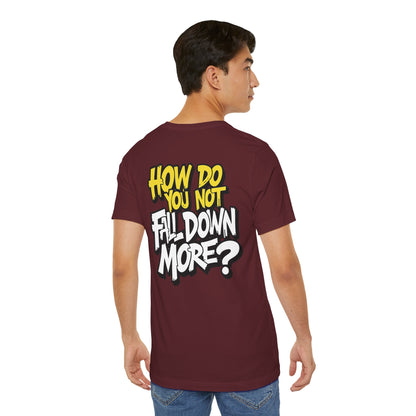 How Do You Not Fall Down More? Funny Graphic Tee - Sarcastic Humor Shirt - XS-4XL