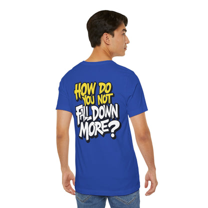 How Do You Not Fall Down More? Funny Graphic Tee - Sarcastic Humor Shirt - XS-4XL