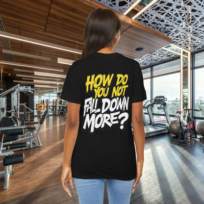 How Do You Not Fall Down More? Funny Graphic Tee - Sarcastic Humor Shirt - XS-4XL