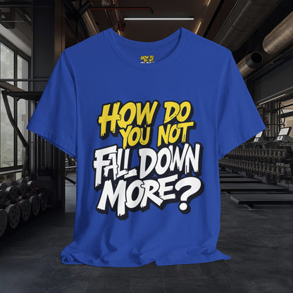 How Do You Not Fall Down More? Funny Graphic Tee - Sarcastic Humor Shirt - XS-4XL