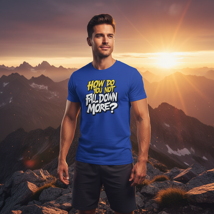 How Do You Not Fall Down More? Funny Graphic Tee - Sarcastic Humor Shirt - XS-4XL
